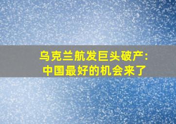 乌克兰航发巨头破产: 中国最好的机会来了